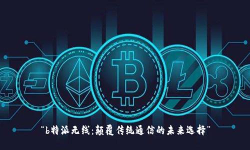 “b特派无线:颠覆传统通信的未来选择”
