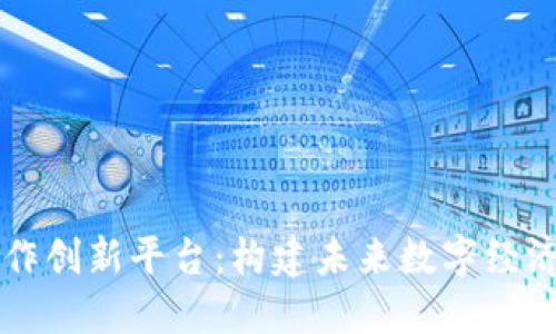 区块链合作创新平台：构建未来数字经济的新生态