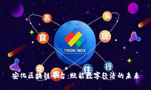 安化区块链平台:赋能数字经济的未来