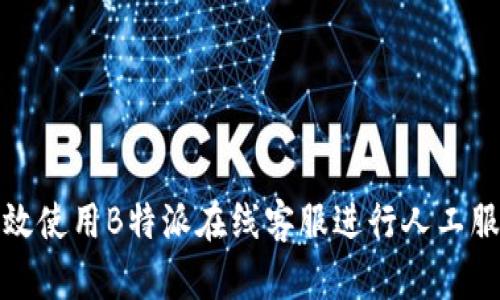 如何有效使用B特派在线客服进行人工服务咨询