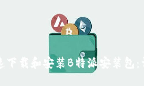 如何快速下载和安装B特派安装包：详细教程