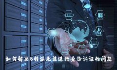 如何解决B特派无法进行身份认证的问
