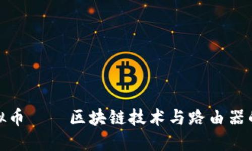 极路由虚拟币——区块链技术与路由器的完美结合