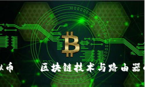 极路由虚拟币——区块链技术与路由器的完美结合