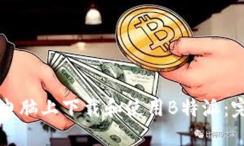 如何在电脑上下载和使用B特派：完整指南