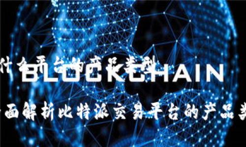 比特派是什么平台的产品类型
比特派:全面解析比特派交易平台的产品类型与功能