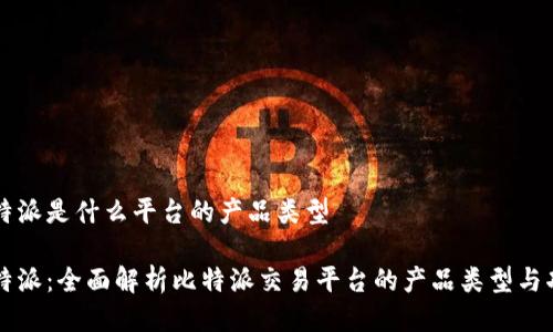 比特派是什么平台的产品类型
比特派:全面解析比特派交易平台的产品类型与功能