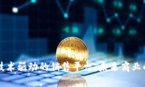 区块链技术驱动的销售平台:未来商业的新纪元