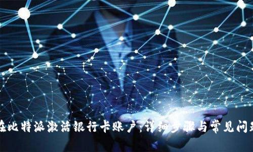 如何在比特派激活银行卡账户:详细步骤与常见问题解答
