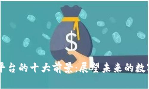 区块链平台的十大前景:展望未来的数字化变革