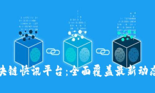 全球区块链快讯平台:全面覆盖最新动态与资讯