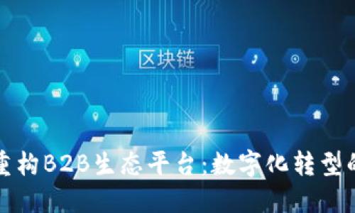 区块链重构B2B生态平台:数字化转型的新机遇