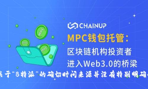 特派（或称为“B特派”）是中国的一项特派员制度，主要与地方和中央政府的特派员工作相关。然而，关于“B特派”的确切时间来源并没有特别明确的记载。如果您指的是某个特定的事件或机构，请提供更多上下文信息，我将为您提供更准确的答案。