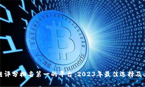 区块链评分排名第一的平台:2023年最佳选择及其优势