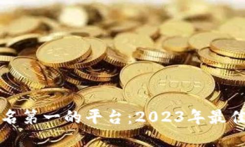 区块链评分排名第一的平台:2023年最佳选择及其优势