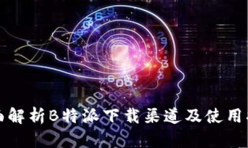 全面解析B特派下载渠道及使用指南