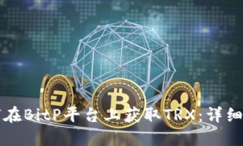 如何在BitP平台上获取TRX:详细指南