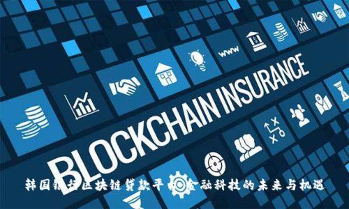 韩国银行区块链贷款平台:金融科技的未来与机遇
