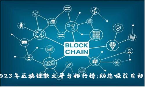 : 2023年区块链软文平台排行榜：助您吸引目标客户