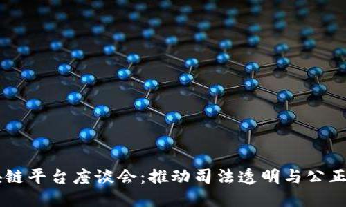 司法区块链平台座谈会：推动司法透明与公正的新模式