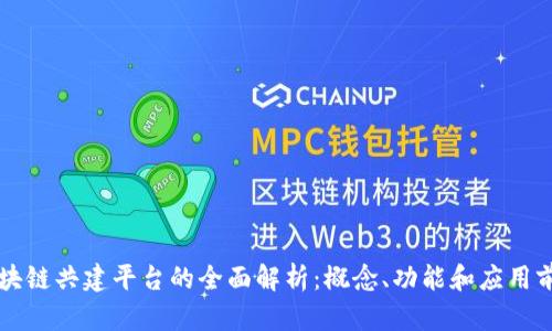 区块链共建平台的全面解析：概念、功能和应用前景