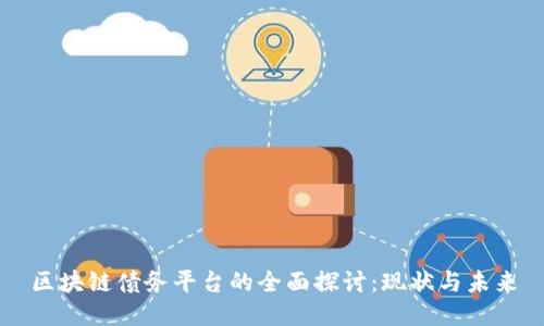 区块链债务平台的全面探讨:现状与未来