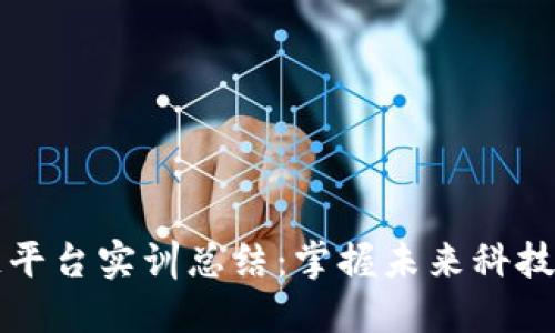 区块链平台实训总结：掌握未来科技的基础