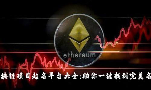 区块链项目起名平台大全:助你一键找到完美名字