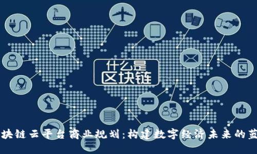 区块链云平台商业规划:构建数字经济未来的蓝图