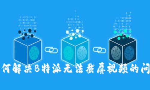 如何解决B特派无法截屏视频的问题
