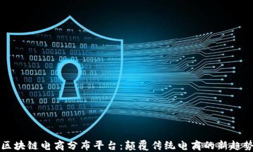 区块链电商分布平台:颠覆传统电商的新趋势