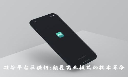 硅谷平台区块链:颠覆商业模式的技术革命