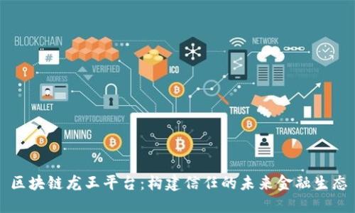 区块链龙王平台:构建信任的未来金融生态