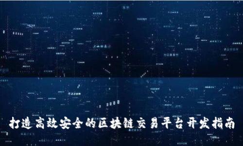 打造高效安全的区块链交易平台开发指南