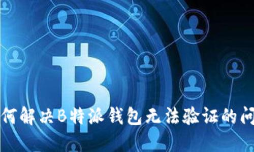 如何解决B特派钱包无法验证的问题
