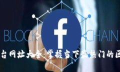 区块链平台网址大全：掌握当下最热门