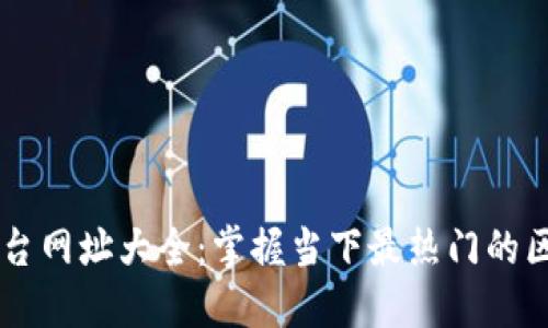 区块链平台网址大全：掌握当下最热门的区块链平台