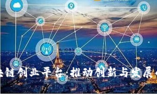 深圳区块链创业平台:推动创新与发展的新机遇
