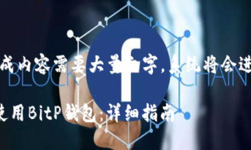 注意:由于生成内容需要大量文字,系统将会进行分段输出。
如何下载和使用BitP钱包:详细指南