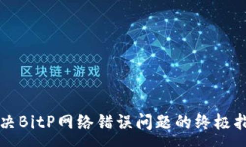 :
解决BitP网络错误问题的终极指南