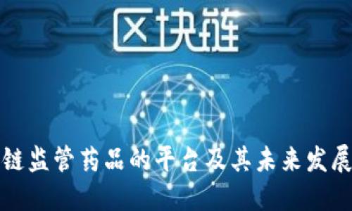 区块链监管药品的平台及其未来发展趋势