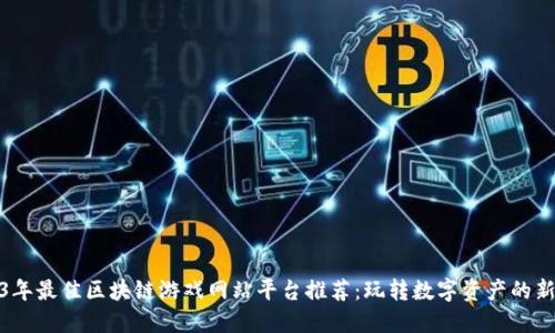 2023年最佳区块链游戏网站平台推荐:玩转数字资产的新时代
