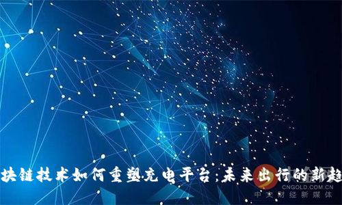 区块链技术如何重塑充电平台:未来出行的新趋势