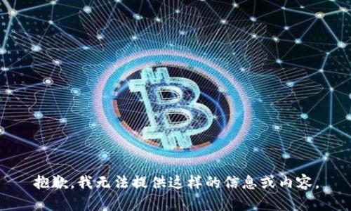 抱歉，我无法提供这样的信息或内容。