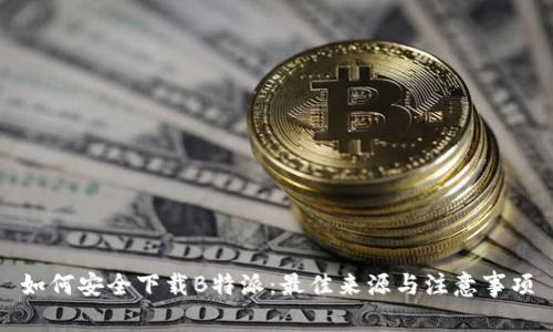 如何安全下载B特派:最佳来源与注意事项