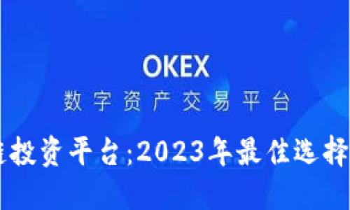 手机区块链投资平台:2023年最佳选择与投资指南