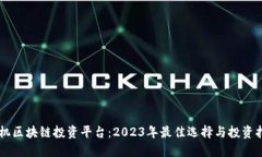 手机区块链投资平台：2023年最佳选择