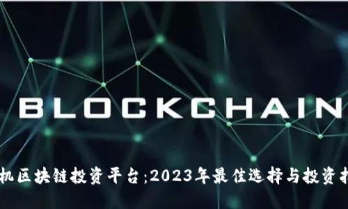 手机区块链投资平台:2023年最佳选择与投资指南