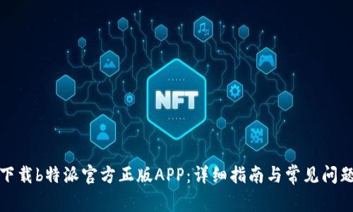 如何下载b特派官方正版APP:详细指南与常见问题解答