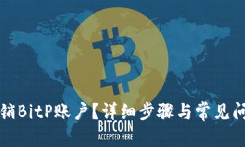 如何注销BitP账户?详细步骤与常见问题解答